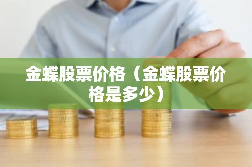 金蝶股票价格（金蝶股票价格是多少）