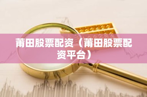 莆田股票配资（莆田股票配资平台）