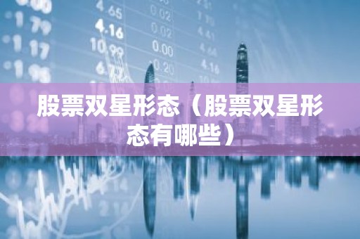 股票双星形态（股票双星形态有哪些）