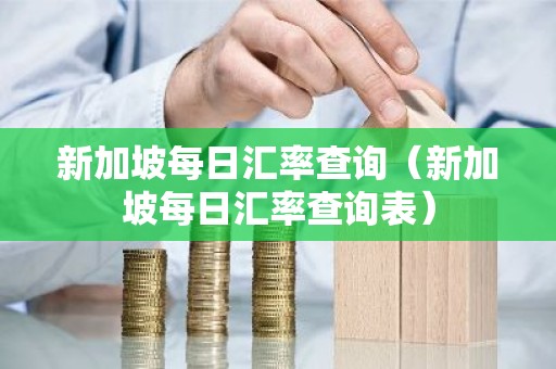 新加坡每日汇率查询（新加坡每日汇率查询表）