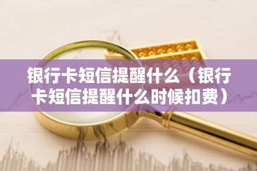 银行卡短信提醒什么（银行卡短信提醒什么时候扣费）