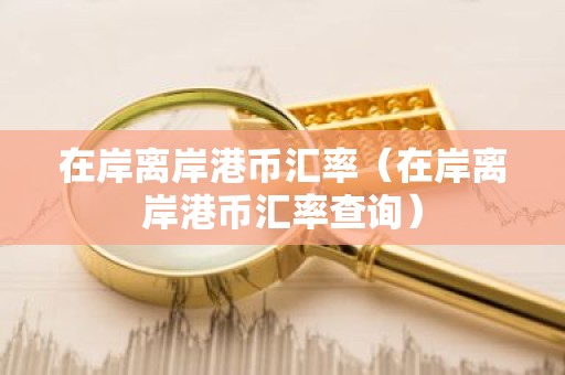 在岸离岸港币汇率（在岸离岸港币汇率查询）