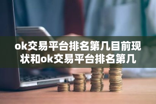 ok交易平台排名第几目前现状和ok交易平台排名第几位详细介绍