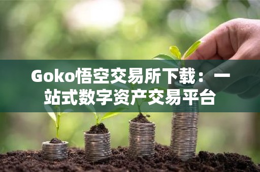 Goko悟空交易所下载：一站式数字资产交易平台