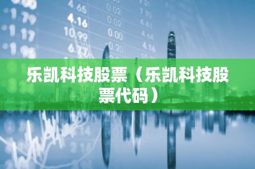 乐凯科技股票（乐凯科技股票代码）