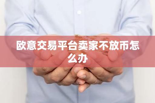 欧意交易平台卖家不放币怎么办