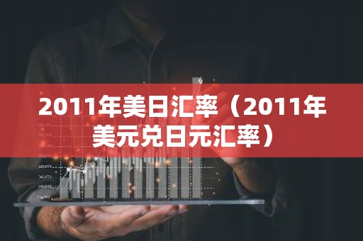 2011年美日汇率（2011年美元兑日元汇率）
