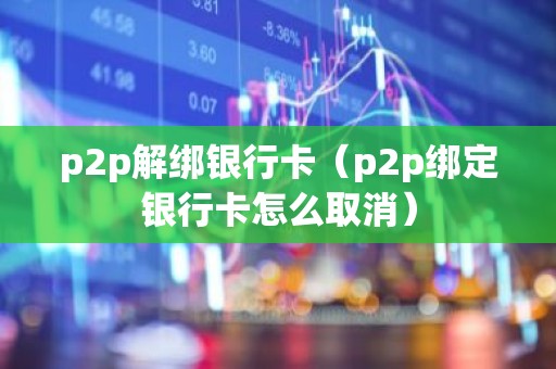 p2p解绑银行卡（p2p绑定银行卡怎么取消）