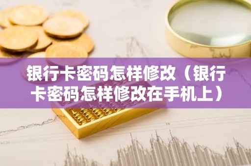 银行卡密码怎样修改（银行卡密码怎样修改在手机上）