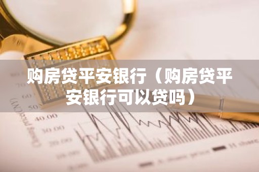 购房贷平安银行（购房贷平安银行可以贷吗）