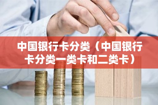 中国银行卡分类（中国银行卡分类一类卡和二类卡）