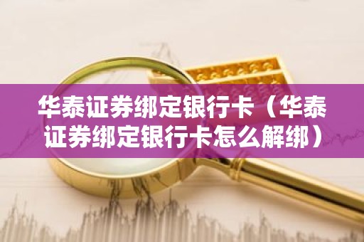 华泰证券绑定银行卡（华泰证券绑定银行卡怎么解绑）