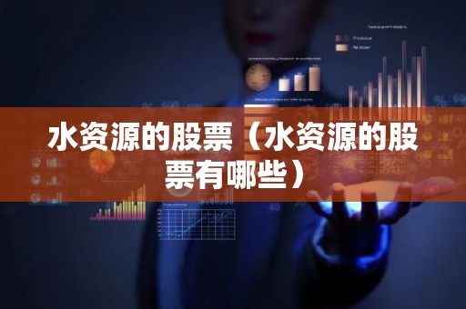 水资源的股票（水资源的股票有哪些）