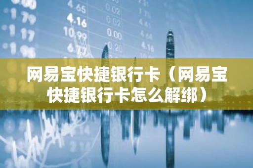 网易宝快捷银行卡（网易宝快捷银行卡怎么解绑）