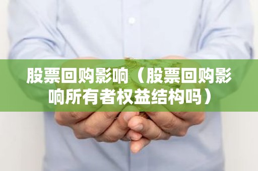 股票回购影响（股票回购影响所有者权益结构吗）