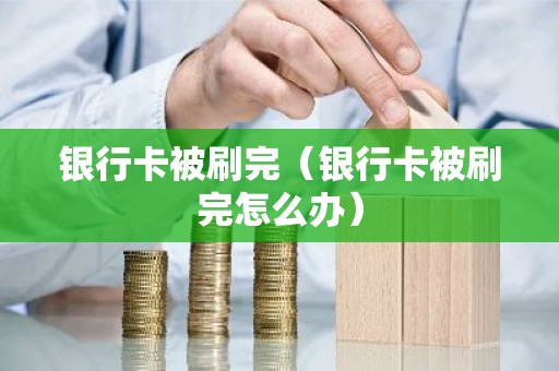 银行卡被刷完（银行卡被刷完怎么办）