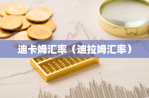 迪卡姆汇率（迪拉姆汇率）