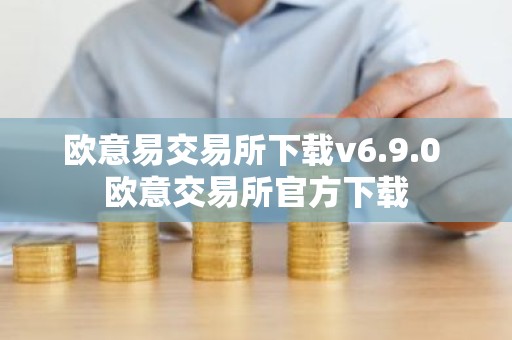欧意易交易所下载v6.9.0 欧意交易所官方下载