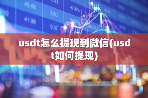 usdt怎么提现到微信(usdt如何提现)