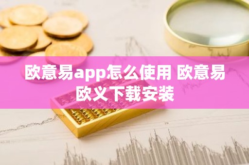 欧意易app怎么使用 欧意易欧义下载安装