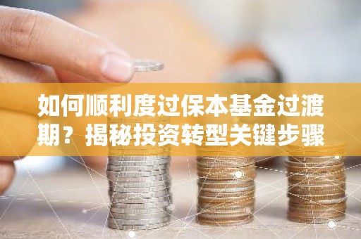 如何顺利度过保本基金过渡期？揭秘投资转型关键步骤