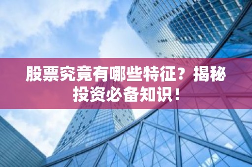 股票究竟有哪些特征？揭秘投资必备知识！