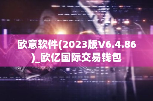 欧意软件(2023版V6.4.86)_欧亿国际交易钱包