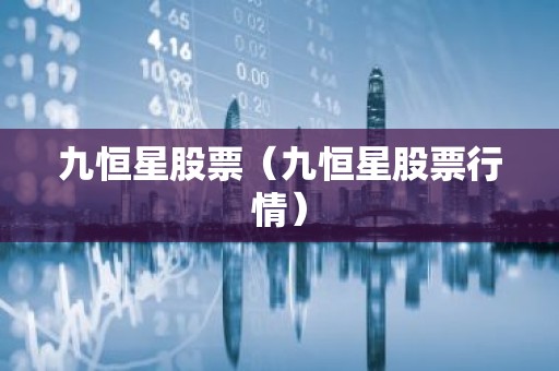 九恒星股票（九恒星股票行情）