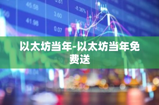 以太坊当年-以太坊当年免费送