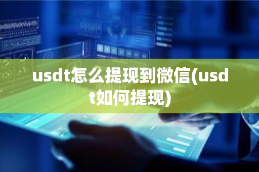 usdt怎么提现到微信(usdt如何提现)