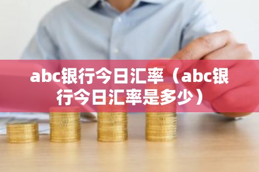abc银行今日汇率（abc银行今日汇率是多少）
