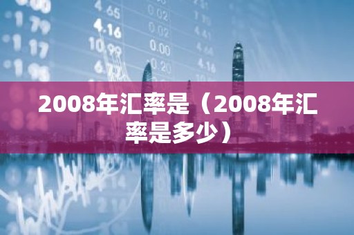 2008年汇率是（2008年汇率是多少）