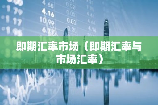 即期汇率市场（即期汇率与市场汇率）