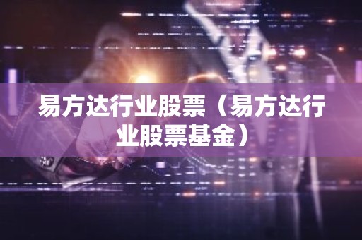易方达行业股票（易方达行业股票基金）