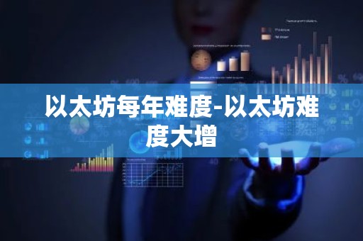 以太坊每年难度-以太坊难度大增
