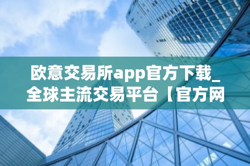 欧意交易所app官方下载_全球主流交易平台【官方网站】