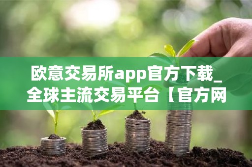 欧意交易所app官方下载_全球主流交易平台【官方网站】