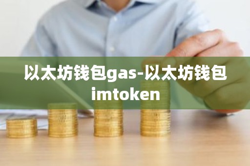 以太坊钱包gas-以太坊钱包imtoken