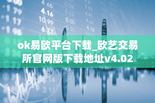 ok易欧平台下载_欧艺交易所官网版下载地址v4.02