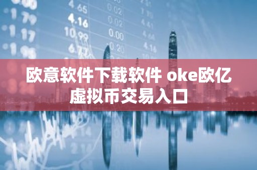 欧意软件下载软件 oke欧亿虚拟币交易入口