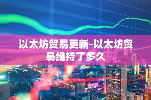 以太坊贸易更新-以太坊贸易维持了多久