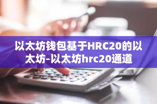 以太坊钱包基于HRC20的以太坊-以太坊hrc20通道