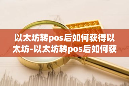 以太坊转pos后如何获得以太坊-以太坊转pos后如何获得以太坊信息