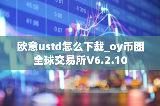 欧意ustd怎么下载_oy币圈全球交易所V6.2.10