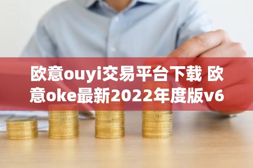 欧意ouyi交易平台下载 欧意oke最新2022年度版v6.1.38