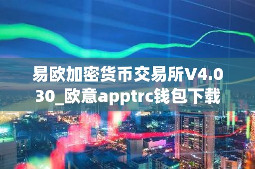 易欧加密货币交易所V4.030_欧意apptrc钱包下载
