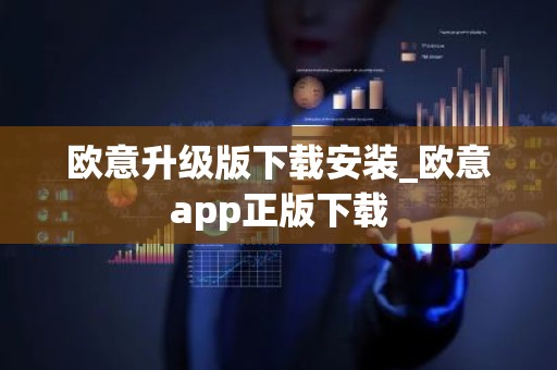 欧意升级版下载安装_欧意app正版下载