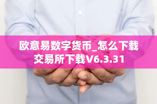 欧意易数字货币_怎么下载交易所下载V6.3.31