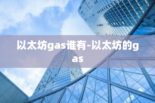 以太坊gas谁有-以太坊的gas