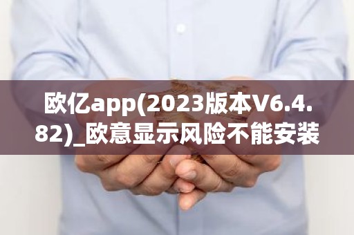 欧亿app(2023版本V6.4.82)_欧意显示风险不能安装